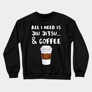 All I Need Is Coffee and Jiu Jitsu Crewneck Sweatshirt